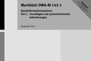  Neuer Entwurf Merkblatt DWA-M 145-1 Kanalinformationssysteme – Teil 1: Grundlagen und systemtechnische Anforderungen 